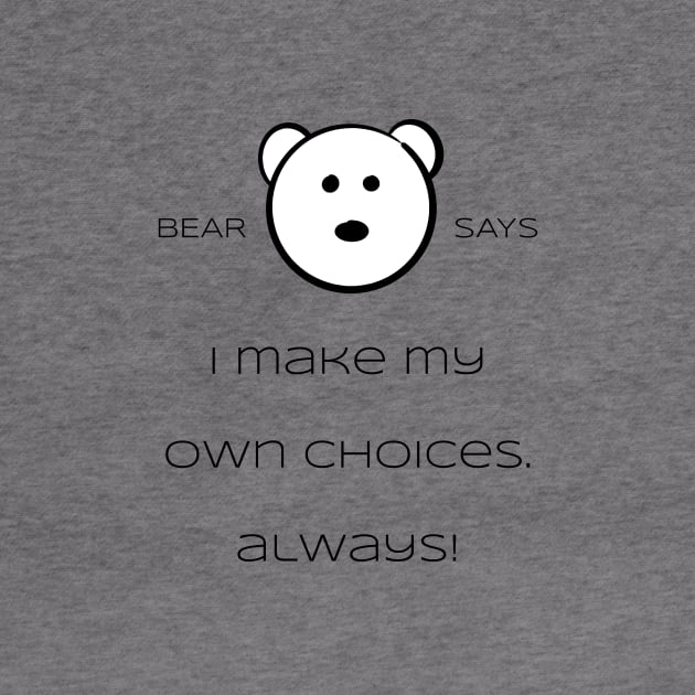 Bear Says: I make my own choices. Always! by Sissely